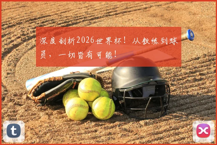 深度剖析2026世界杯！从教练到球员，一切皆有可能！