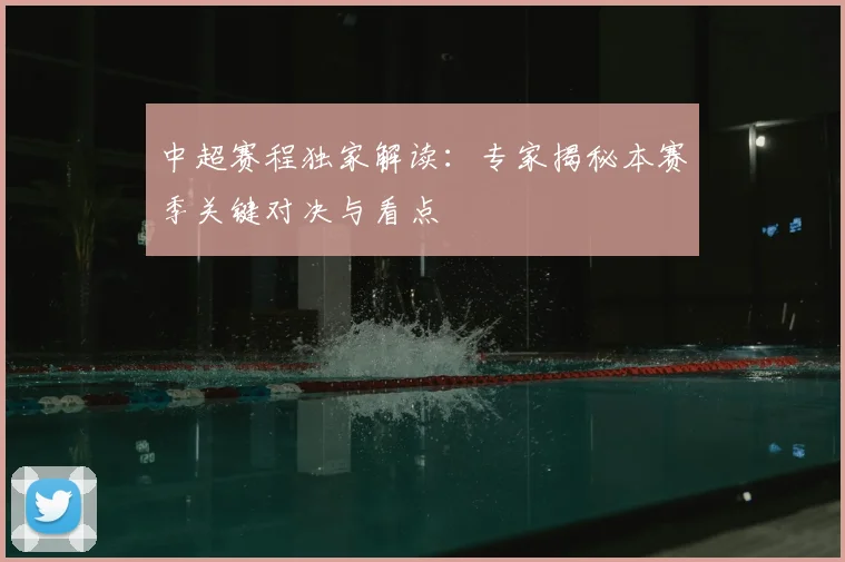 中超赛程独家解读：专家揭秘本赛季关键对决与看点