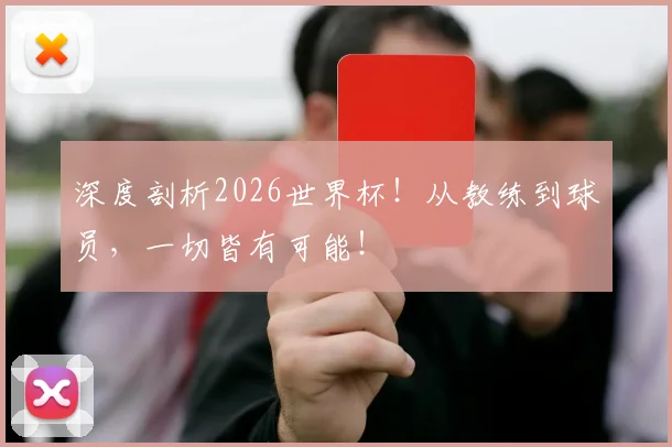 深度剖析2026世界杯！从教练到球员，一切皆有可能！