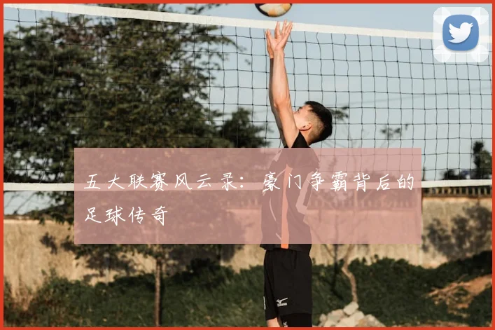 五大联赛风云录：豪门争霸背后的足球传奇
