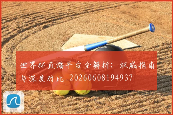 世界杯直播平台全解析：权威指南与深度对比_20260608194937