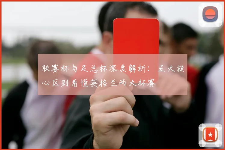 联赛杯与足总杯深度解析：五大核心区别看懂英格兰两大杯赛