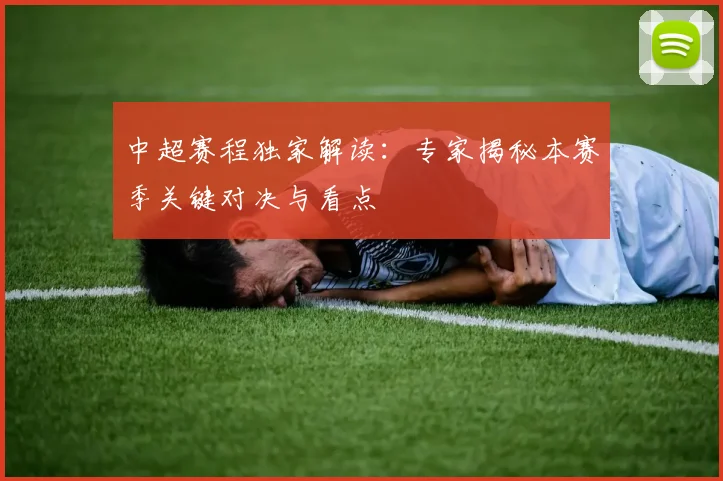 中超赛程独家解读：专家揭秘本赛季关键对决与看点