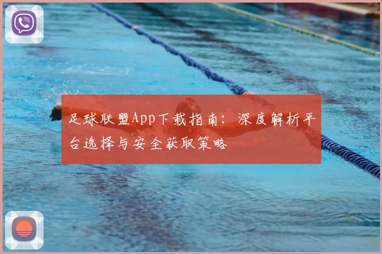 足球联盟App下载指南：深度解析平台选择与安全获取策略