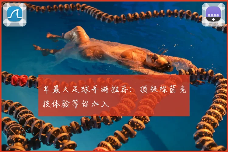 年最火足球手游推荐：顶级绿茵竞技体验等你加入
